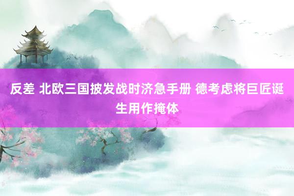 反差 北欧三国披发战时济急手册 德考虑将巨匠诞生用作掩体