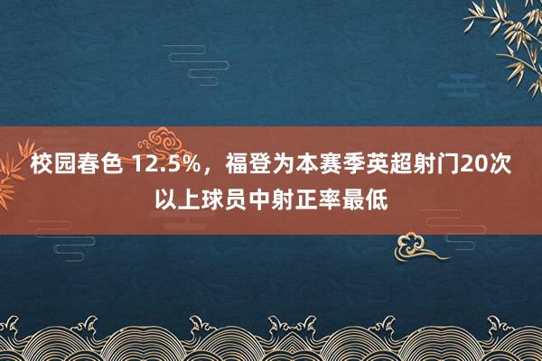 校园春色 12.5%，福登为本赛季英超射门20次以上球员中射正率最低