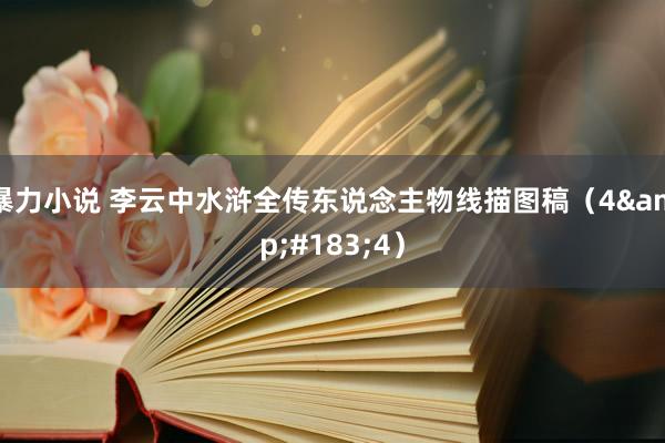 暴力小说 李云中水浒全传东说念主物线描图稿（4&#183;4）