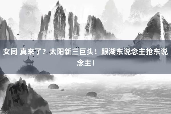 女同 真来了？太阳新三巨头！跟湖东说念主抢东说念主！